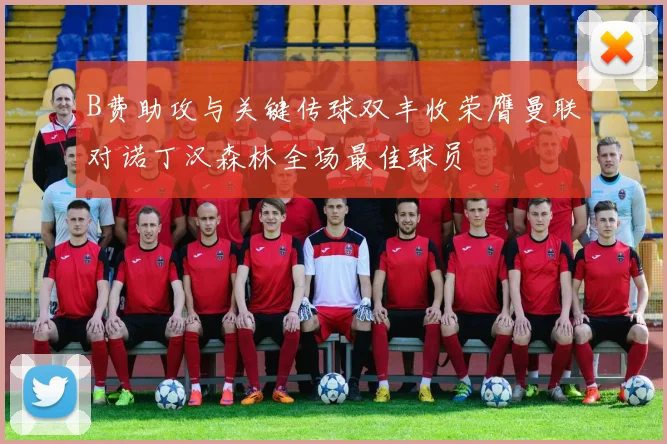 B费助攻与关键传球双丰收荣膺曼联对诺丁汉森林全场最佳球员