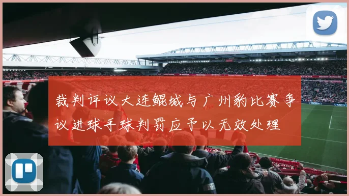 裁判评议大连鲲城与广州豹比赛争议进球手球判罚应予以无效处理