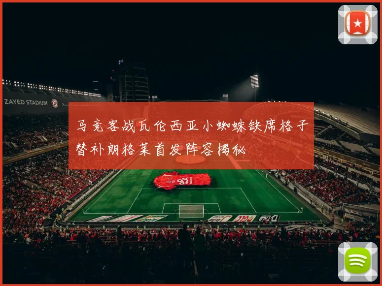 马竞客战瓦伦西亚小蜘蛛缺席格子替补朗格莱首发阵容揭秘
