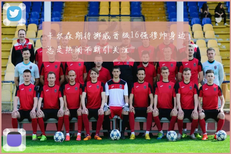 卡尔森期待挪威晋级16强穆帅身边总是热闹不断引关注