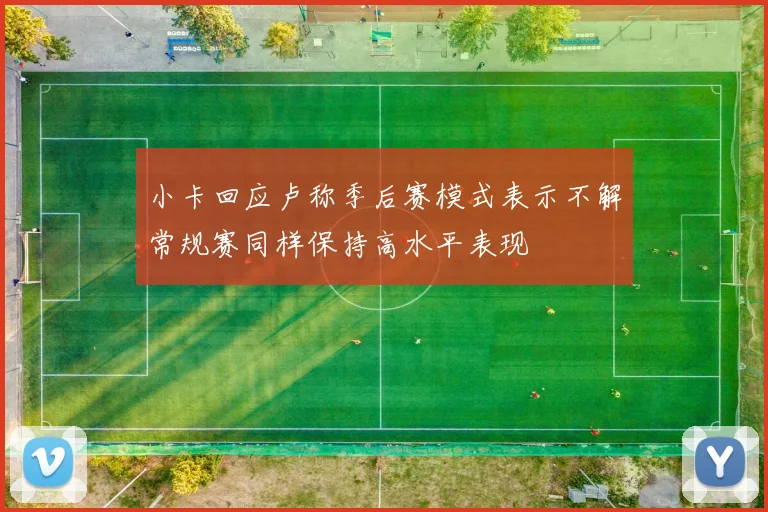 小卡回应卢称季后赛模式表示不解常规赛同样保持高水平表现